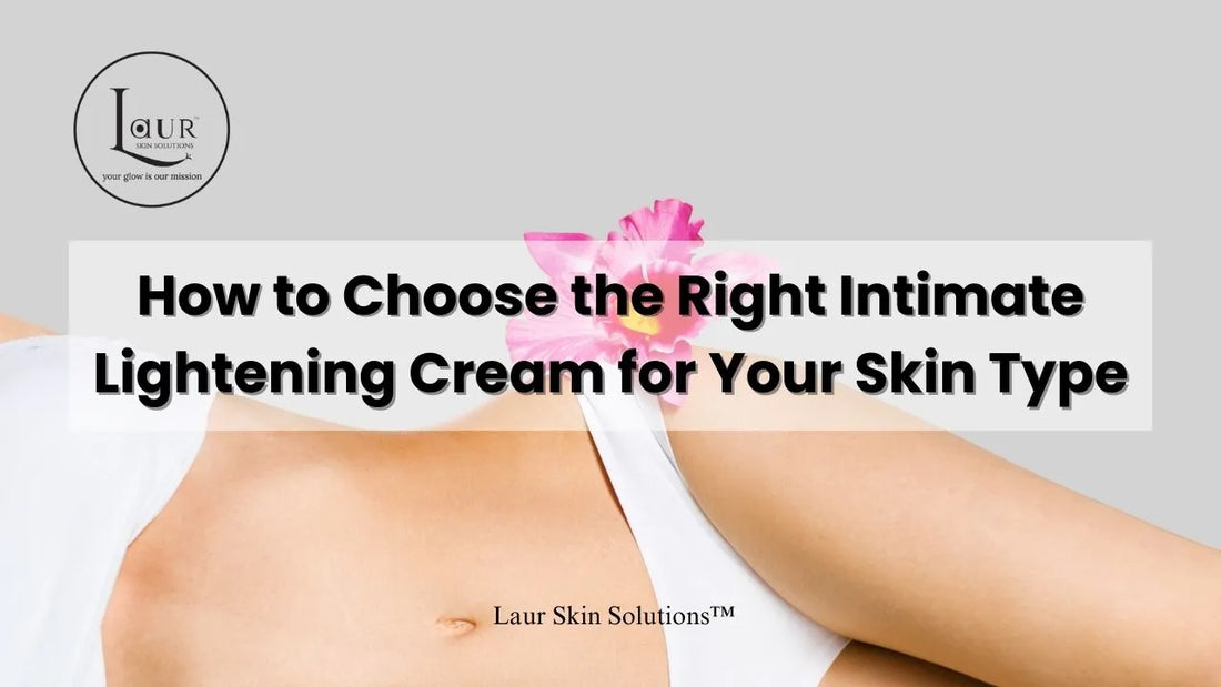 How to Choose the Right Intimate Lightening Cream for Your Skin Type